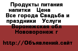 Продукты питания, напитки › Цена ­ 100 - Все города Свадьба и праздники » Услуги   . Воронежская обл.,Нововоронеж г.